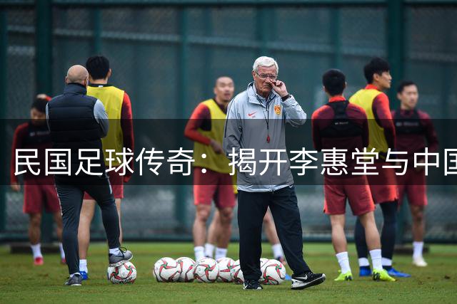 民国足球传奇：揭开李惠堂与中国男足辉煌历史的面纱